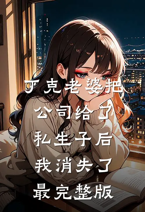 丁克老婆把公司给了私生子后，我消失了最完整版