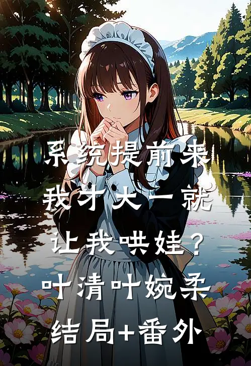 系统提前来，我才大一就让我哄娃？叶清叶婉柔结局+番外