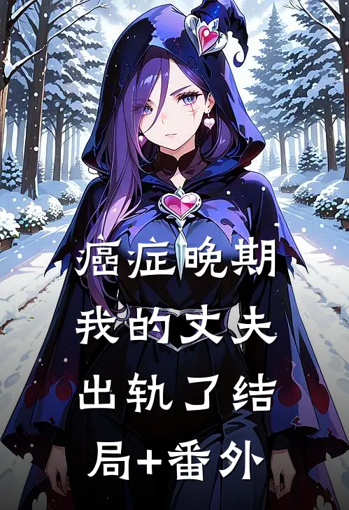 癌症晚期，我的丈夫出轨了结局+番外