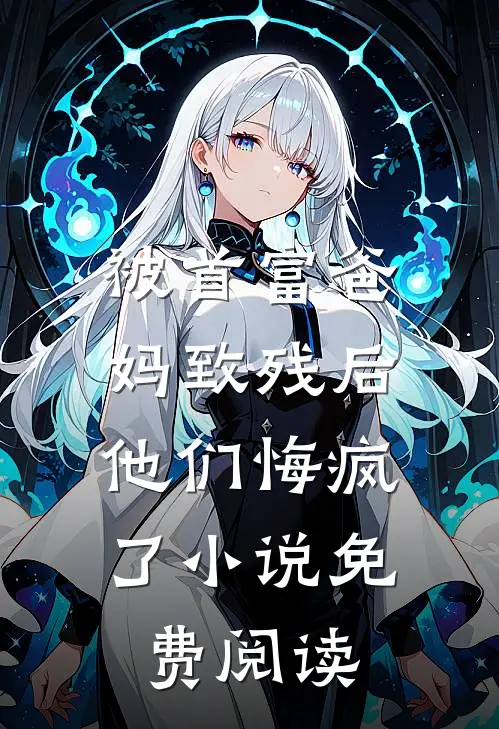 被首富爸妈致残后，他们悔疯了小说免费阅读