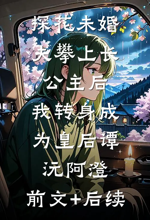 探花未婚夫攀上长公主后，我转身成为皇后谭沅阿澄:前文+后续