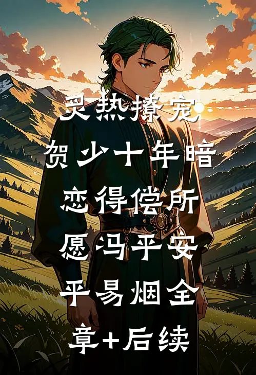 炙热撩宠，贺少十年暗恋得偿所愿冯平安平易烟全章+后续