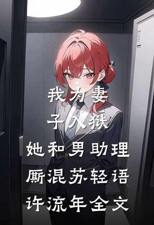 我为妻子入狱，她和男助理厮混苏轻语许流年全文