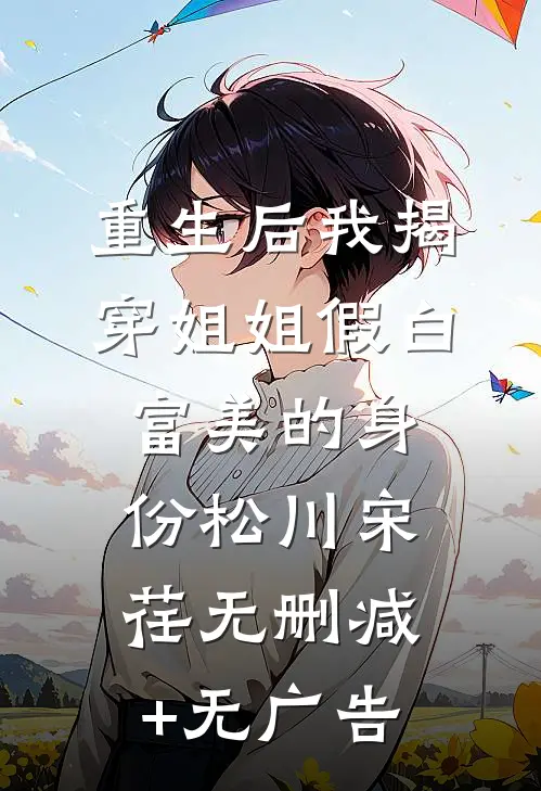 重生后我揭穿姐姐假白富美的身份松川宋荏无删减+无广告