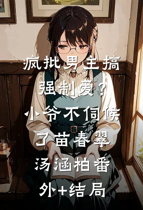 疯批男主搞强制爱？小爷不伺候了苗春翠汤涵柏(番外)+(结局)