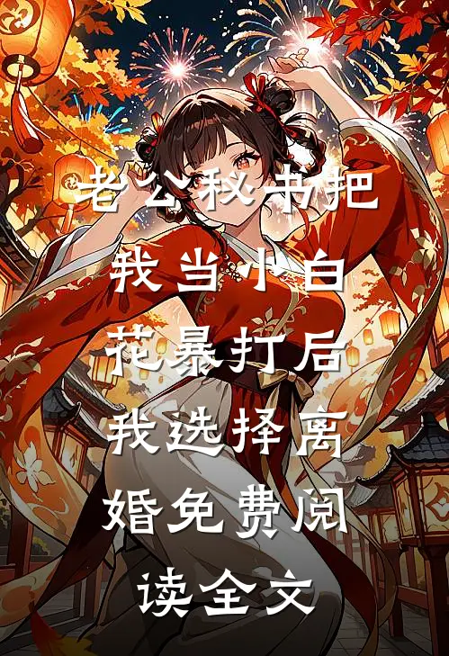老公秘书把我当小白花暴打后，我选择离婚免费阅读全文