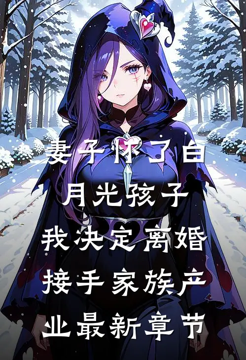 妻子怀了白月光孩子，我决定离婚接手家族产业最新章节