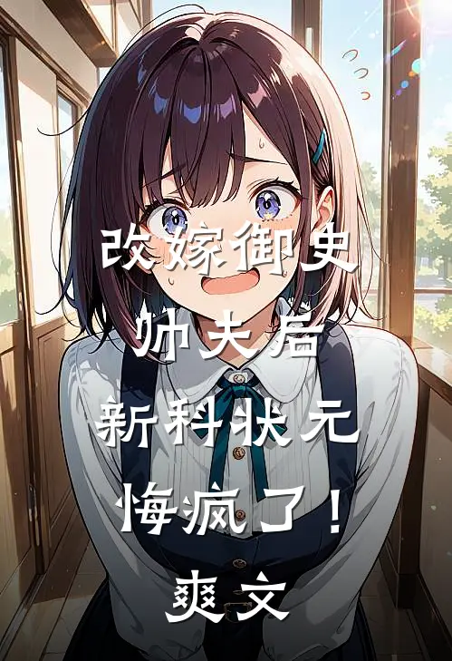 改嫁御史帅夫后，新科状元悔疯了！爽文