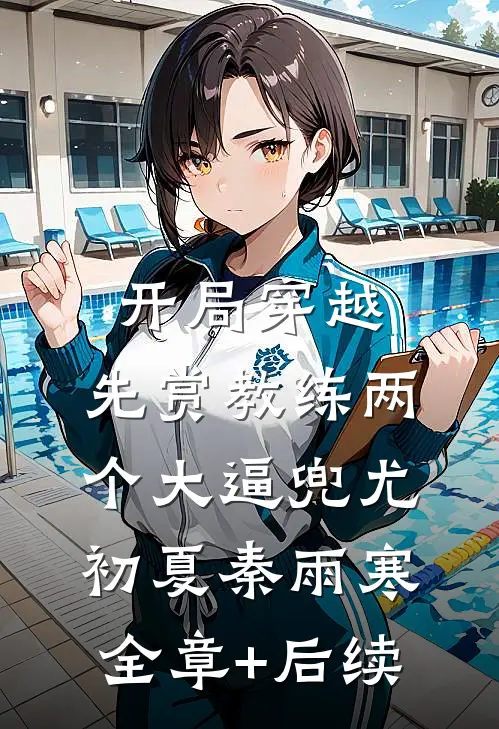 开局穿越，先赏教练两个大逼兜尤初夏秦雨寒:全章+后续