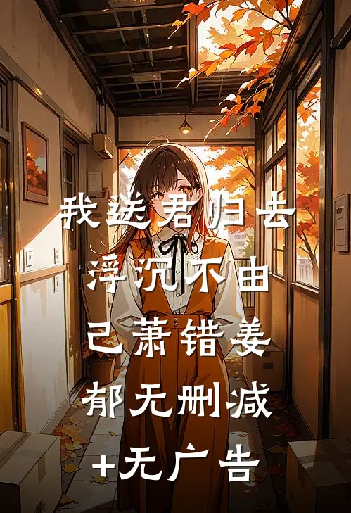 我送君归去，浮沉不由己萧错姜郁无删减+无广告
