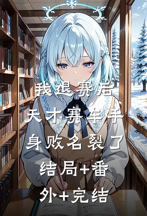 我退赛后，天才赛车手身败名裂了结局+番外+完结