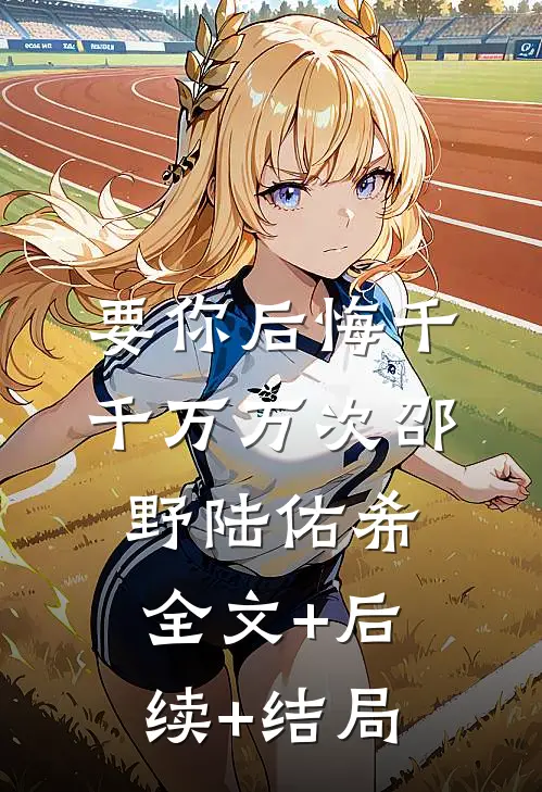 要你后悔千千万万次邵野陆佑希全文+后续+结局