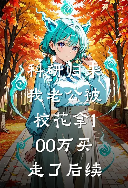 科研归来，我老公被校花拿100万买走了后续
