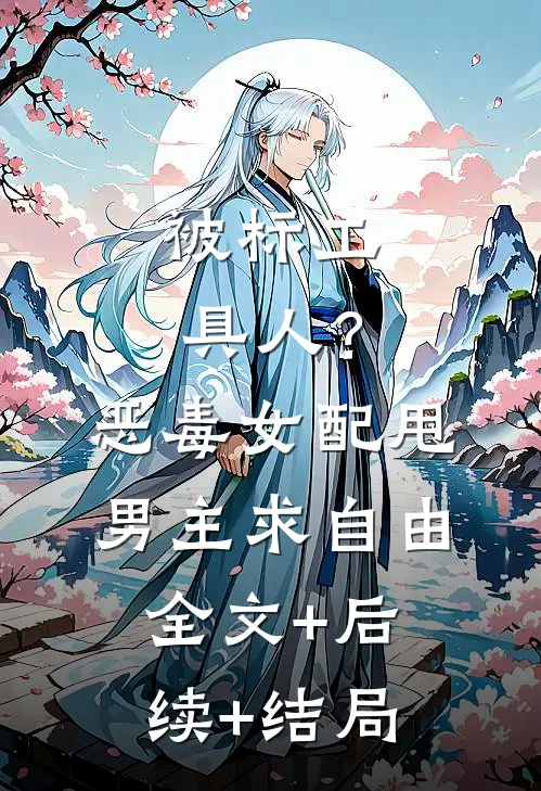 被标工具人？恶毒女配甩男主求自由:全文+后续+结局