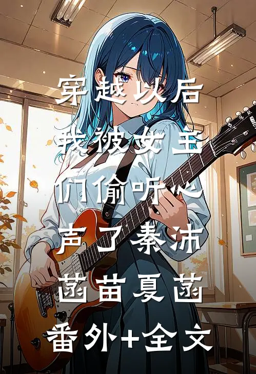 穿越以后，我被女主们偷听心声了秦沛菡苗夏菡:(番外)+(全文)