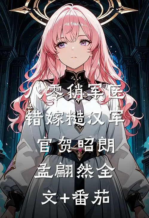 八零俏军医错嫁糙汉军官贺昭朗孟翩然全文+番茄