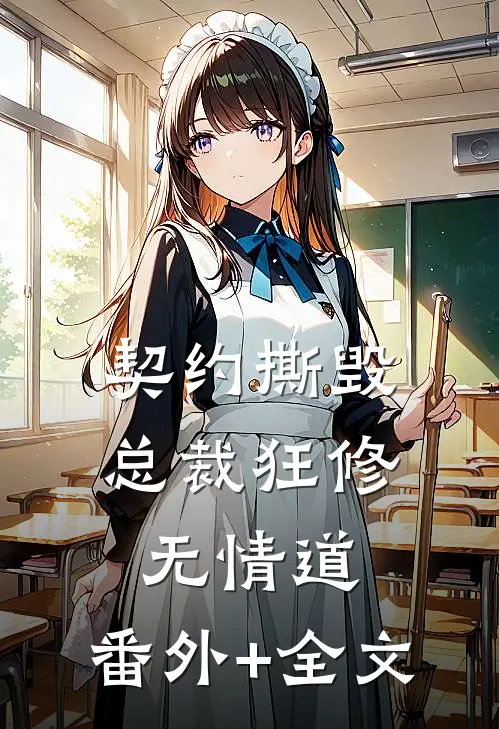 契约撕毁，总裁狂修无情道:(番外)+(全文)