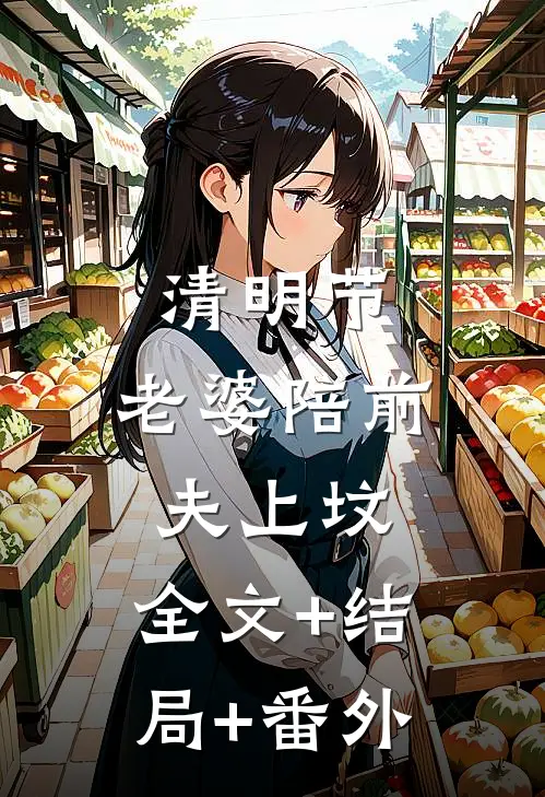 清明节，老婆陪前夫上坟:全文+结局+番外