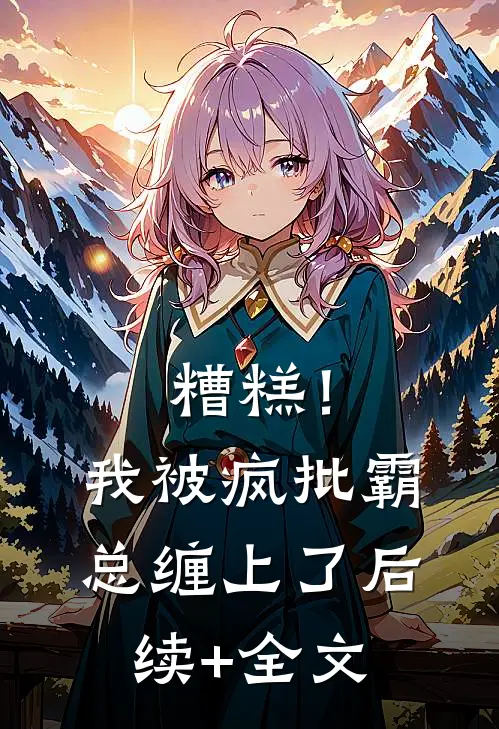 糟糕！我被疯批霸总缠上了后续+全文