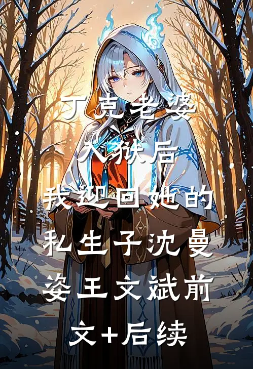 丁克老婆入狱后，我迎回她的私生子沈曼姿王文斌前文+后续