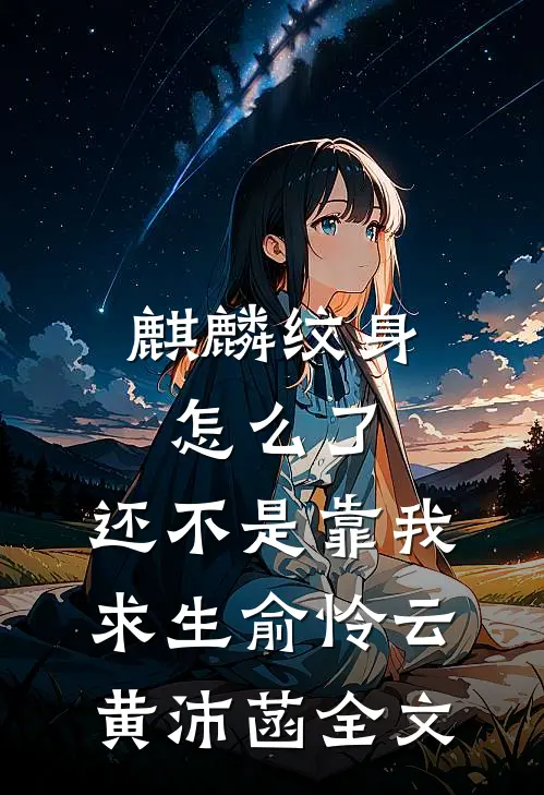 麒麟纹身怎么了，还不是靠我求生俞怜云黄沛菡全文