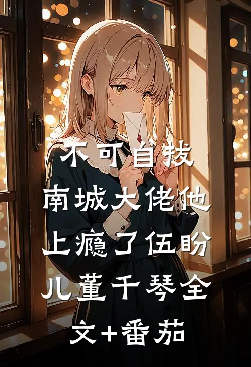 不可自拔：南城大佬他上瘾了伍盼儿董千琴全文+番茄