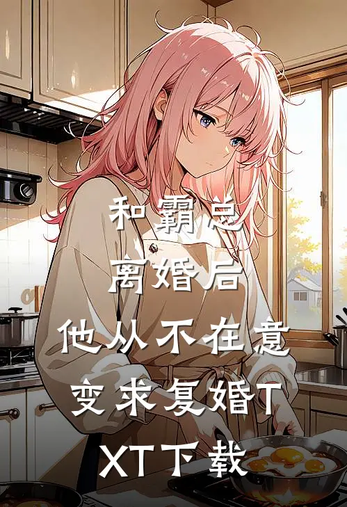 和霸总离婚后，他从不在意变求复婚TXT下载