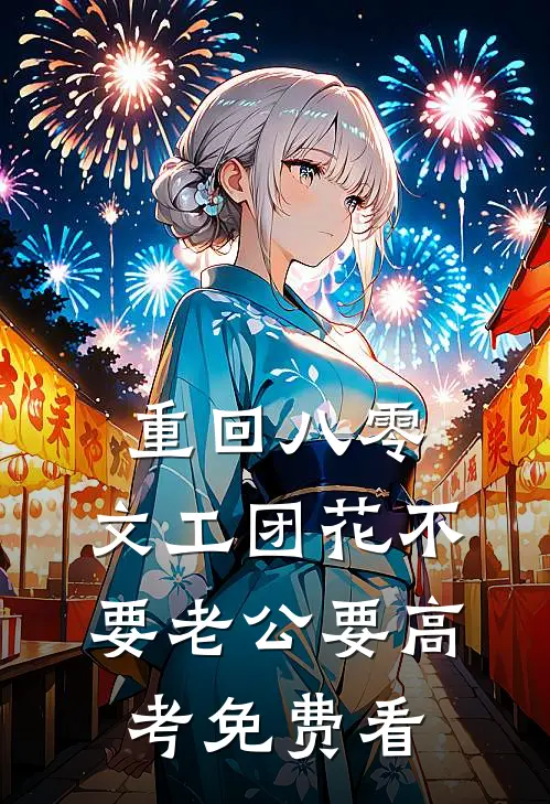 重回八零，文工团花不要老公要高考免费看