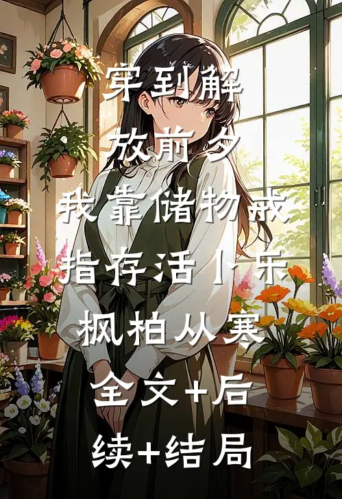 穿到解放前夕，我靠储物戒指存活卜乐枫柏从寒:全文+后续+结局