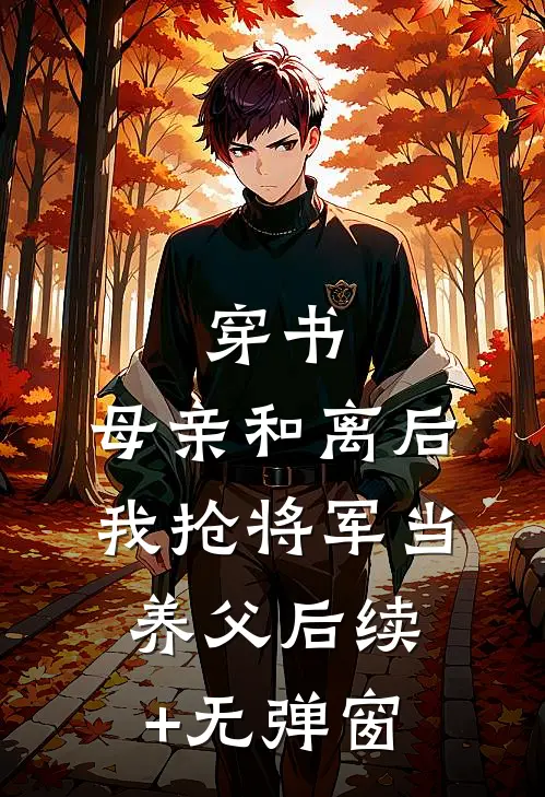 穿书：母亲和离后，我抢将军当养父后续+无弹窗
