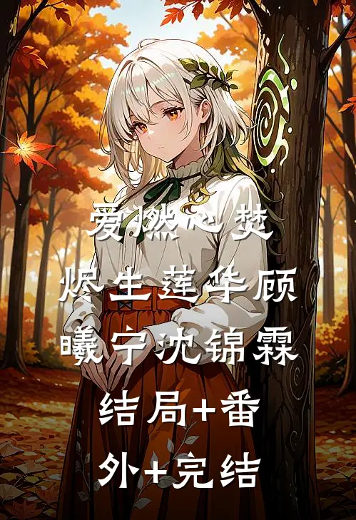 爱燃心焚，烬生莲华顾曦宁沈锦霖结局+番外+完结