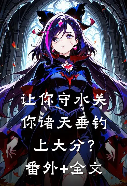 让你守水关，你诸天垂钓上大分？(番外)+(全文)