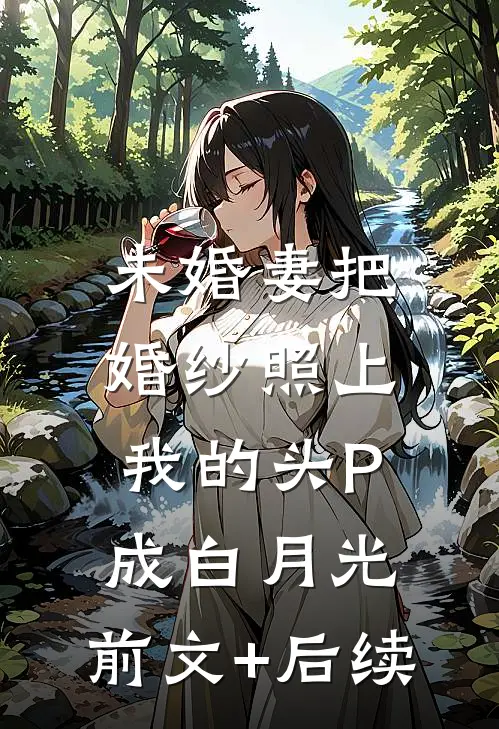 未婚妻把婚纱照上我的头P成白月光:前文+后续