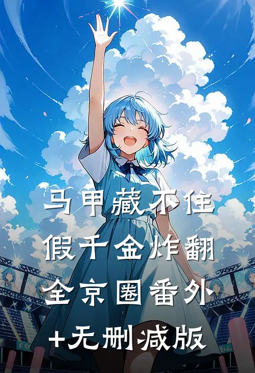 马甲藏不住，假千金炸翻全京圈番外+无删减版