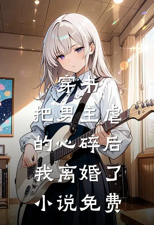 穿书：把男主虐的心碎后，我离婚了小说免费
