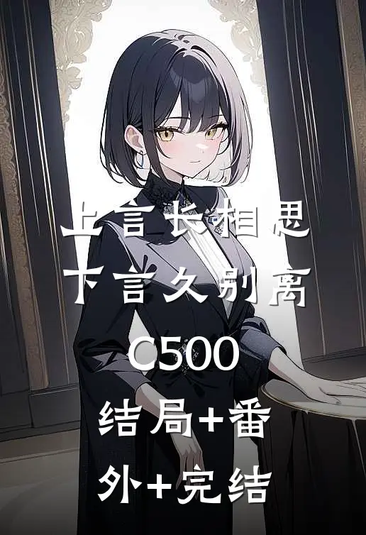上言长相思，下言久别离C500:结局+番外+完结