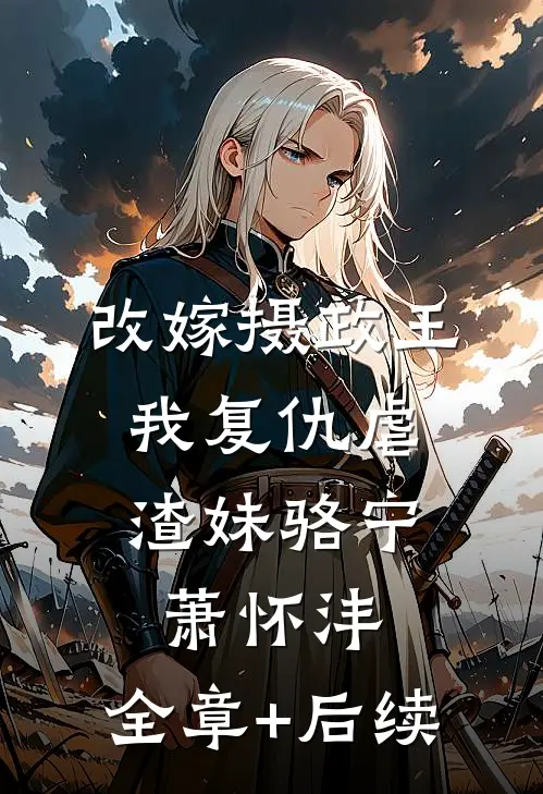 改嫁摄政王，我复仇虐渣妹骆宁萧怀沣:全章+后续