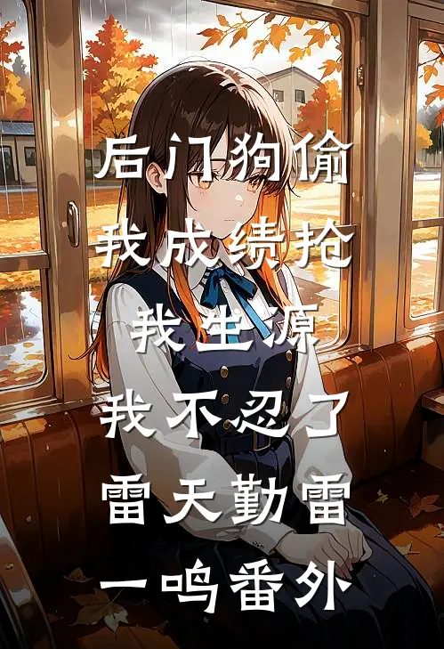 后门狗偷我成绩抢我生源，我不忍了雷天勤雷一鸣番外
