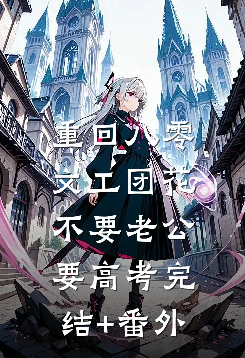 重回八零，文工团花不要老公要高考完结+番外