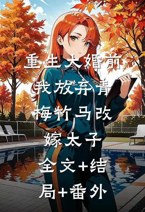 重生大婚前，我放弃青梅竹马改嫁太子:全文+结局+番外