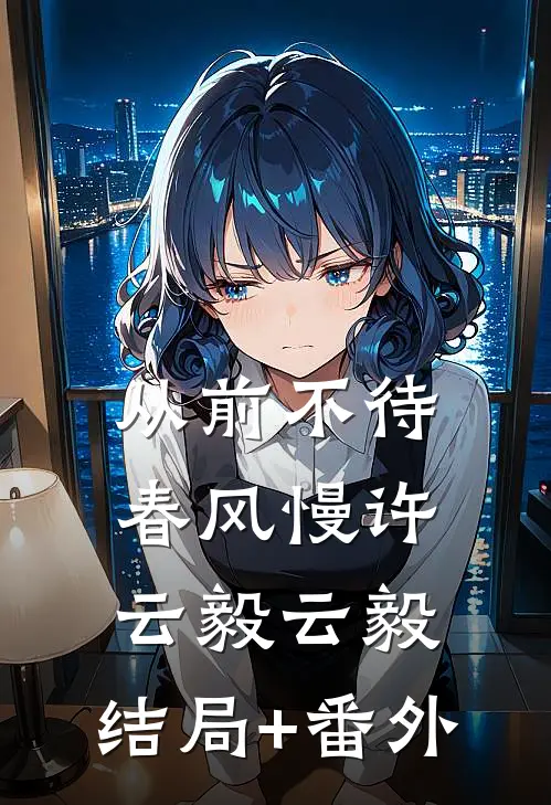 从前不待春风慢许云毅云毅:结局+番外