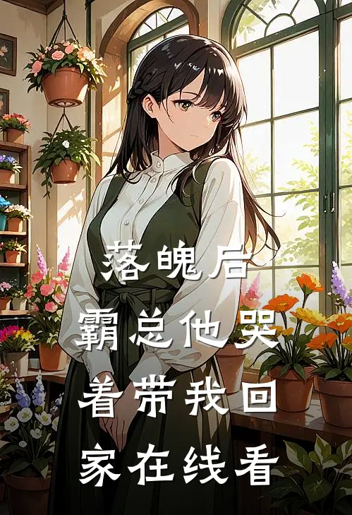 落魄后，霸总他哭着带我回家在线看