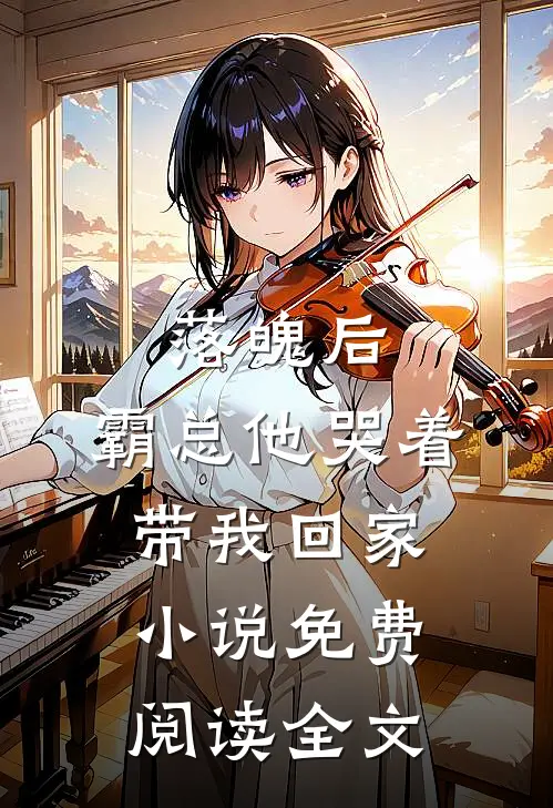 落魄后，霸总他哭着带我回家小说免费阅读全文