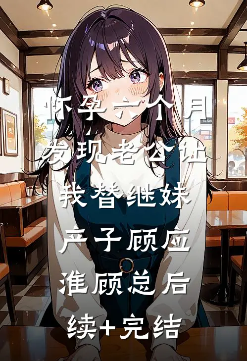 怀孕六个月，发现老公让我替继妹产子顾应淮顾总后续+完结