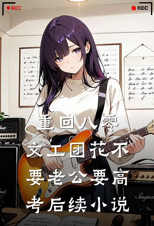 重回八零，文工团花不要老公要高考后续小说