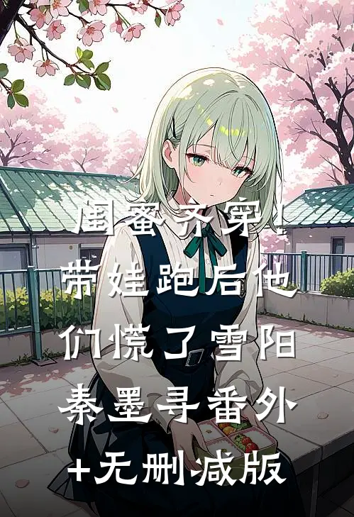 闺蜜齐穿！带娃跑后他们慌了雪阳秦墨寻:番外+无删减版