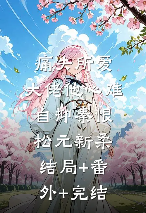 痛失所爱，大佬他心难自抑秦恨松元新柔结局+番外+完结