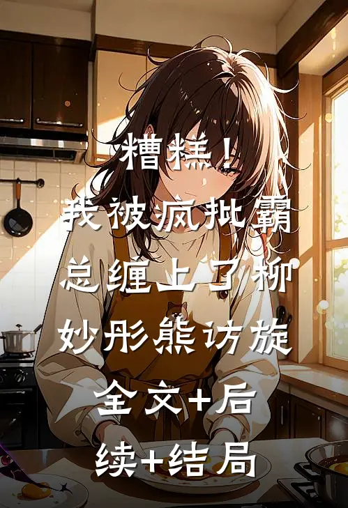 糟糕！我被疯批霸总缠上了柳妙彤熊访旋全文+后续+结局