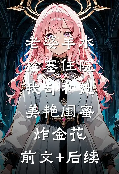 老婆羊水栓塞住院，我却和她美艳闺蜜炸金花:前文+后续