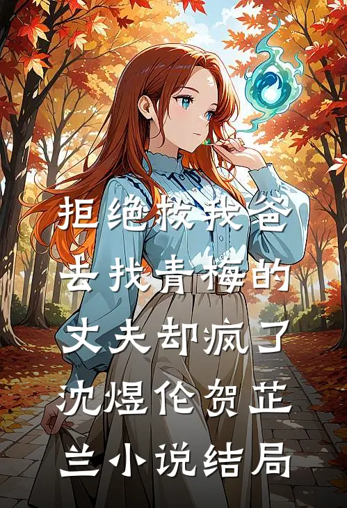 拒绝救我爸，去找青梅的丈夫却疯了沈煜伦贺芷兰小说结局